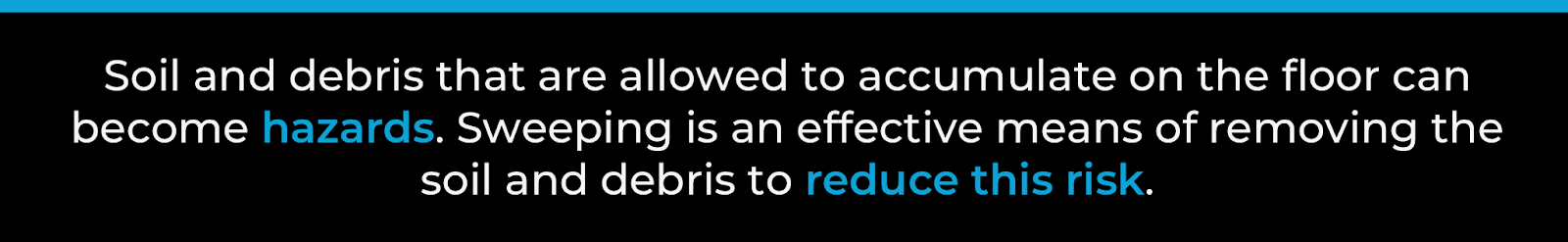 Soil and debris that are allowed to accumulate on the floor can become hazards. Sweeping is on effective mans of removing the soil and debris to reduce the risk.